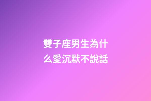雙子座男生為什么愛沉默不說話-第1張-星座運勢-玄機派