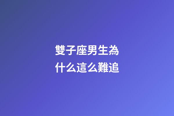 雙子座男生為什么這么難追-第1張-星座運(yùn)勢-玄機(jī)派