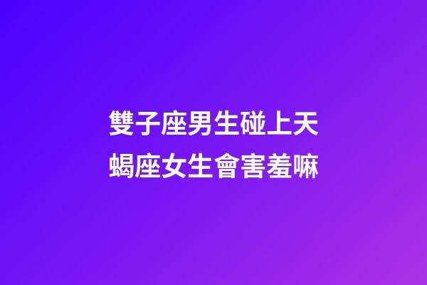 雙子座男生碰上天蝎座女生會害羞嘛-第1張-星座運勢-玄機派