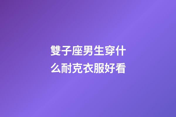 雙子座男生穿什么耐克衣服好看