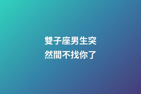 雙子座男生突然間不找你了-第1張-星座運勢-玄機派