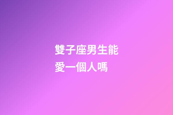 雙子座男生能愛一個人嗎-第1張-星座運勢-玄機派