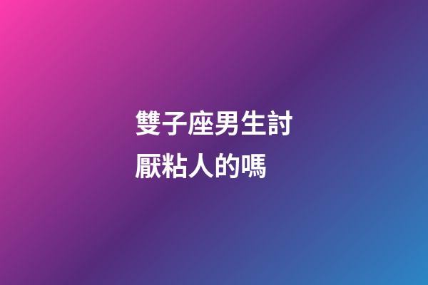 雙子座男生討厭粘人的嗎-第1張-星座運勢-玄機派