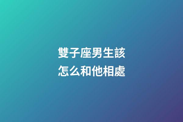 雙子座男生該怎么和他相處-第1張-星座運勢-玄機派