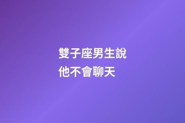 雙子座男生說他不會聊天-第1張-星座運勢-玄機派