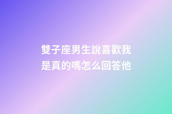 雙子座男生說喜歡我是真的嗎怎么回答他-第1張-星座運勢-玄機派