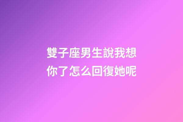 雙子座男生說我想你了怎么回復她呢-第1張-星座運勢-玄機派