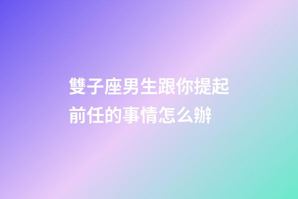 雙子座男生跟你提起前任的事情怎么辦-第1張-星座運(yùn)勢(shì)-玄機(jī)派
