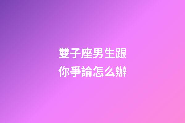 雙子座男生跟你爭論怎么辦-第1張-星座運勢-玄機派