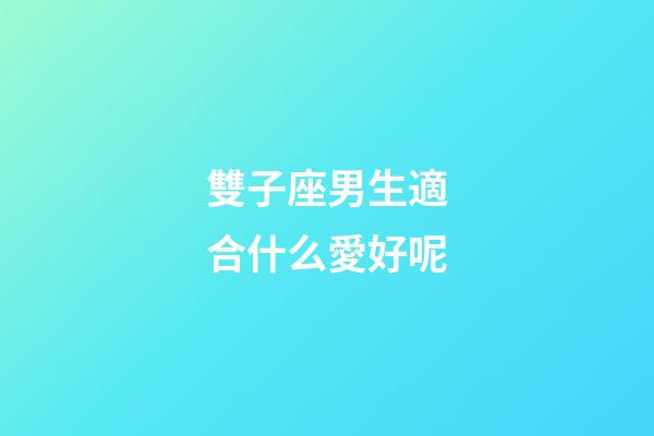 雙子座男生適合什么愛好呢-第1張-星座運(yùn)勢(shì)-玄機(jī)派