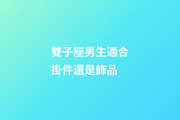 雙子座男生適合掛件還是飾品-第1張-星座運(yùn)勢(shì)-玄機(jī)派
