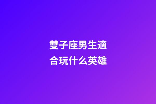 雙子座男生適合玩什么英雄-第1張-星座運勢-玄機派