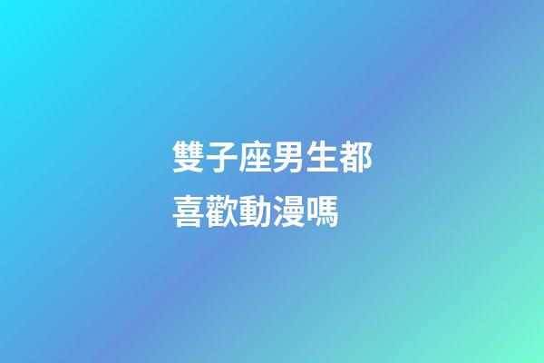 雙子座男生都喜歡動漫嗎-第1張-星座運勢-玄機派