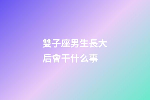 雙子座男生長大后會干什么事