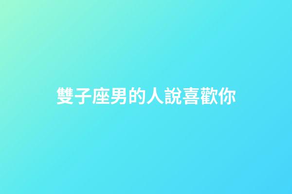 雙子座男的人說喜歡你-第1張-星座運勢-玄機派