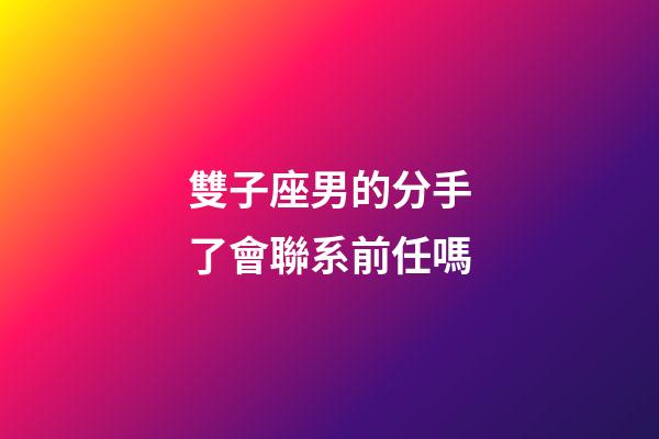 雙子座男的分手了會聯系前任嗎-第1張-星座運勢-玄機派