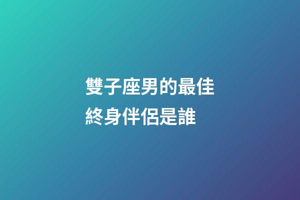 雙子座男的最佳終身伴侶是誰