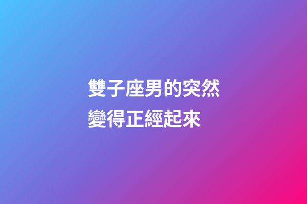 雙子座男的突然變得正經起來-第1張-星座運勢-玄機派