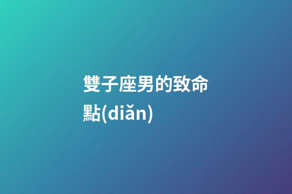 雙子座男的致命點(diǎn)-第1張-星座運(yùn)勢-玄機(jī)派