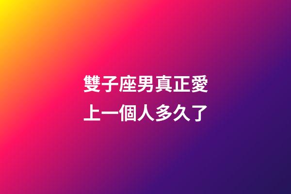 雙子座男真正愛上一個人多久了-第1張-星座運勢-玄機派