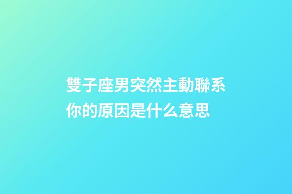 雙子座男突然主動聯系你的原因是什么意思-第1張-星座運勢-玄機派