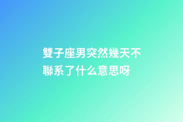 雙子座男突然幾天不聯系了什么意思呀-第1張-星座運勢-玄機派