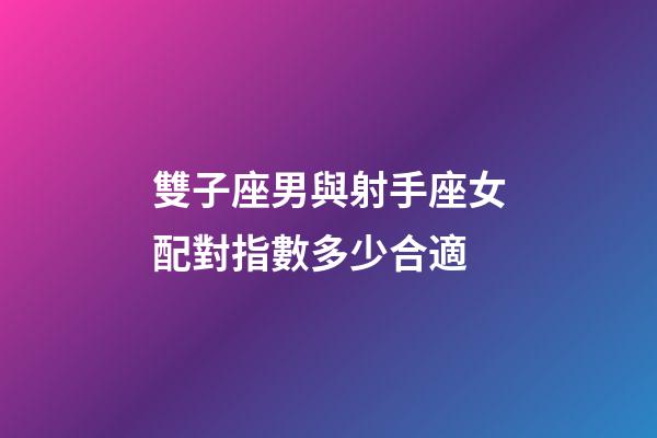 雙子座男與射手座女配對指數多少合適-第1張-星座運勢-玄機派