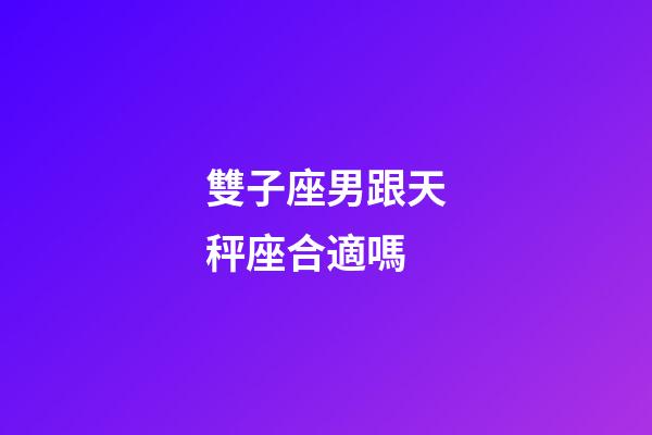 雙子座男跟天秤座合適嗎-第1張-星座運勢-玄機派