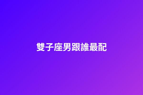 雙子座男跟誰最配