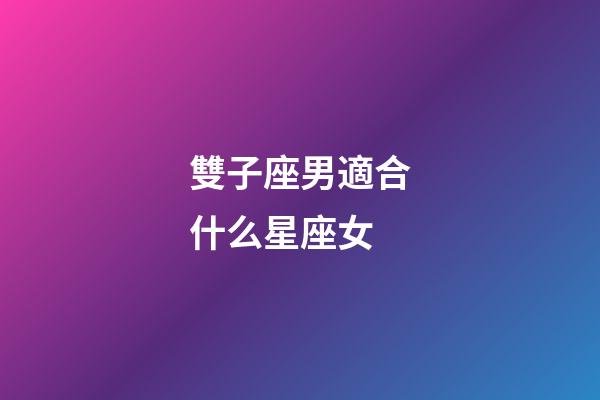 雙子座男適合什么星座女-第1張-星座運(yùn)勢(shì)-玄機(jī)派