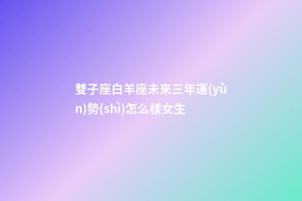 雙子座白羊座未來三年運(yùn)勢(shì)怎么樣女生-第1張-星座運(yùn)勢(shì)-玄機(jī)派