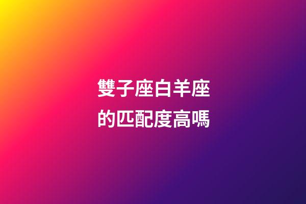 雙子座白羊座的匹配度高嗎-第1張-星座運(yùn)勢(shì)-玄機(jī)派