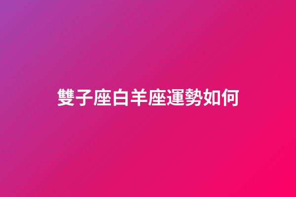 雙子座白羊座運勢如何-第1張-星座運勢-玄機派