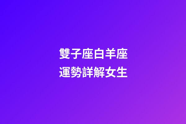 雙子座白羊座運勢詳解女生-第1張-星座運勢-玄機派