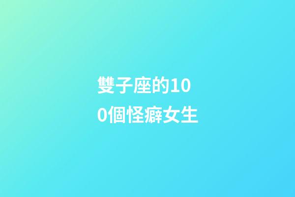 雙子座的100個怪癖女生-第1張-星座運勢-玄機派
