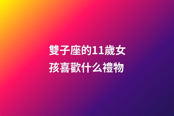 雙子座的11歲女孩喜歡什么禮物-第1張-星座運勢-玄機派
