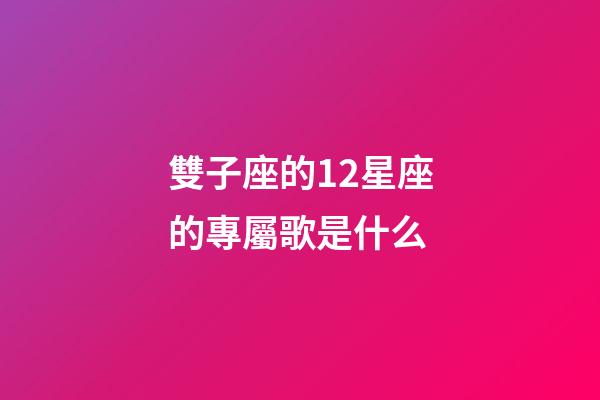 雙子座的12星座的專屬歌是什么