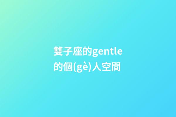 雙子座的gentle的個(gè)人空間-第1張-星座運(yùn)勢(shì)-玄機(jī)派