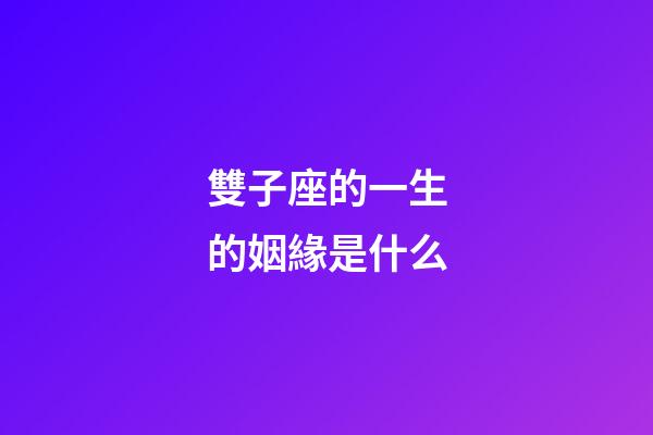 雙子座的一生的姻緣是什么-第1張-星座運(yùn)勢(shì)-玄機(jī)派