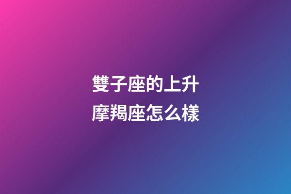 雙子座的上升摩羯座怎么樣-第1張-星座運(yùn)勢(shì)-玄機(jī)派