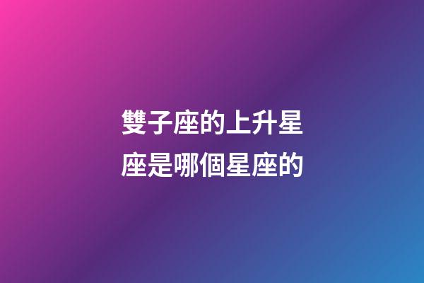 雙子座的上升星座是哪個星座的-第1張-星座運勢-玄機派