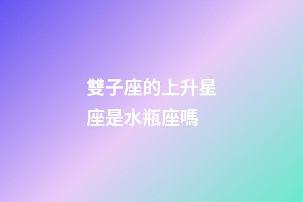 雙子座的上升星座是水瓶座嗎-第1張-星座運勢-玄機派