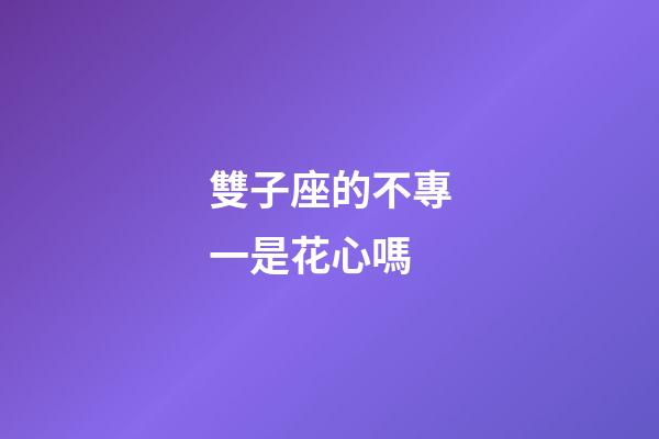 雙子座的不專一是花心嗎-第1張-星座運勢-玄機(jī)派