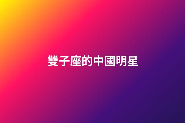 雙子座的中國明星-第1張-星座運勢-玄機派