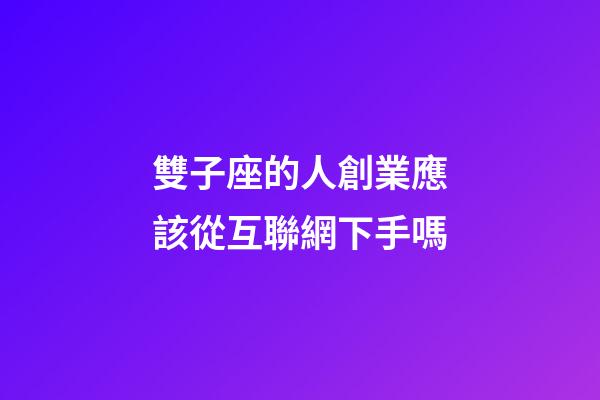 雙子座的人創業應該從互聯網下手嗎-第1張-星座運勢-玄機派