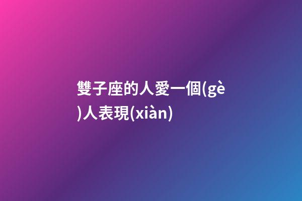 雙子座的人愛一個(gè)人表現(xiàn)-第1張-星座運(yùn)勢-玄機(jī)派