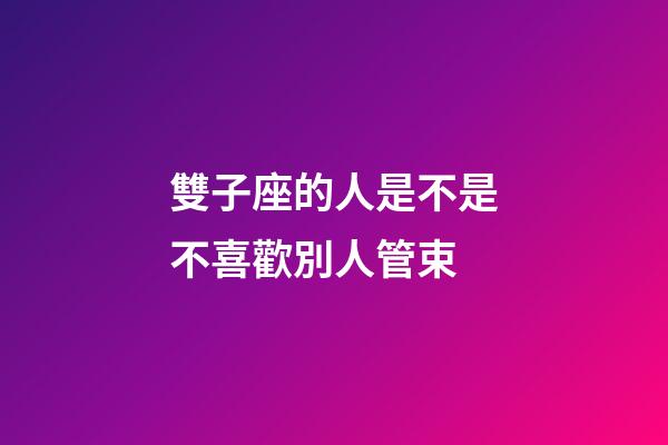 雙子座的人是不是不喜歡別人管束-第1張-星座運勢-玄機派