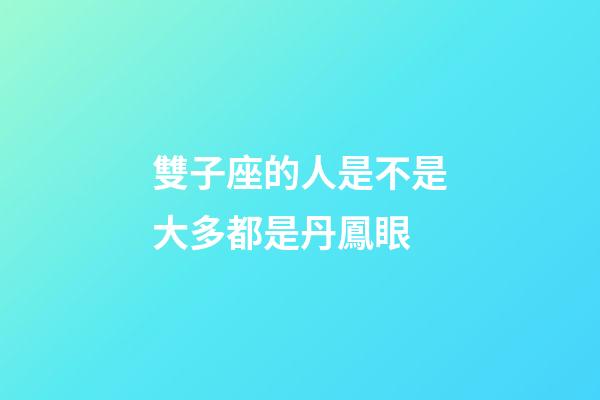 雙子座的人是不是大多都是丹鳳眼-第1張-星座運勢-玄機派
