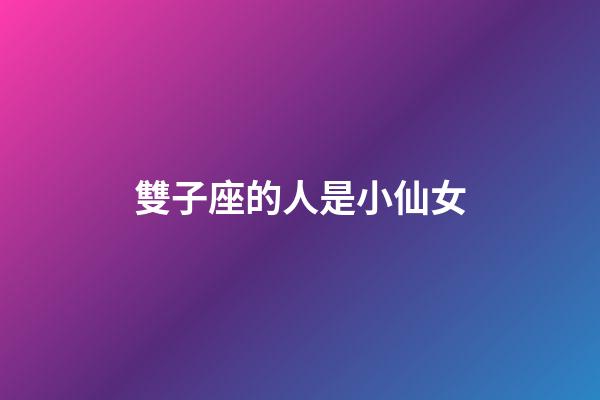 雙子座的人是小仙女-第1張-星座運勢-玄機派