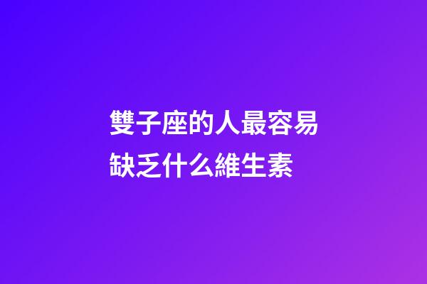 雙子座的人最容易缺乏什么維生素-第1張-星座運(yùn)勢-玄機(jī)派